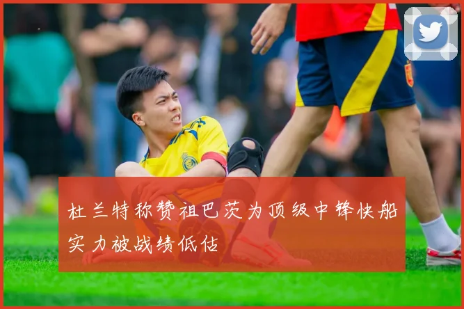 杜兰特称赞祖巴茨为顶级中锋快船实力被战绩低估