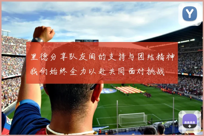 里德分享队友间的支持与团结精神我们始终全力以赴共同面对挑战