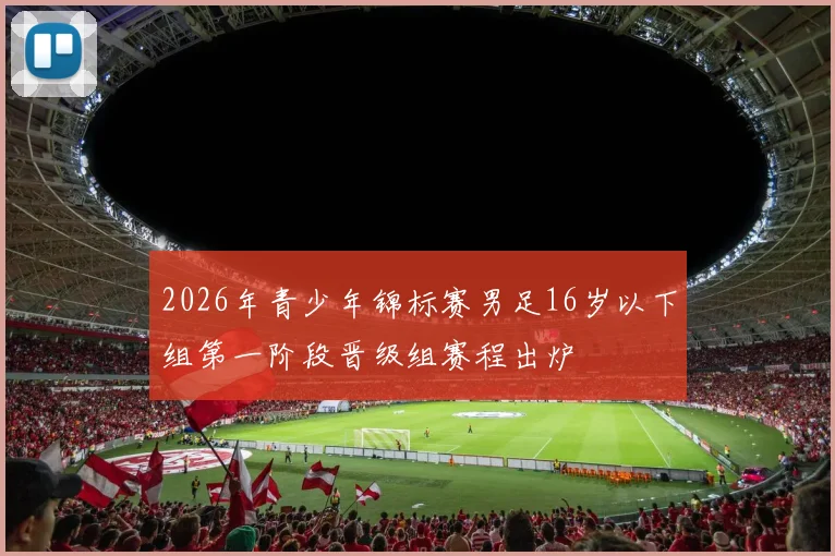 2026年青少年锦标赛男足16岁以下组第一阶段晋级组赛程出炉