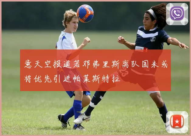意天空报道若邓弗里斯离队国米或将优先引进帕莱斯特拉