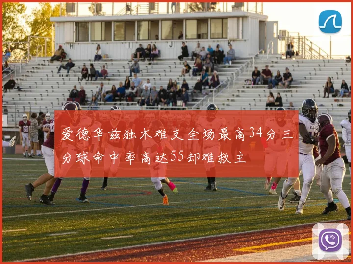 爱德华兹独木难支全场最高34分三分球命中率高达55却难救主