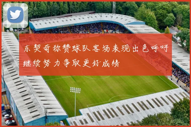 东契奇称赞球队客场表现出色呼吁继续努力争取更好成绩