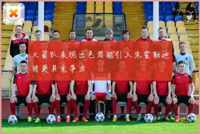 火箭队表现出色若能引入朱霍勒迪将更具竞争力