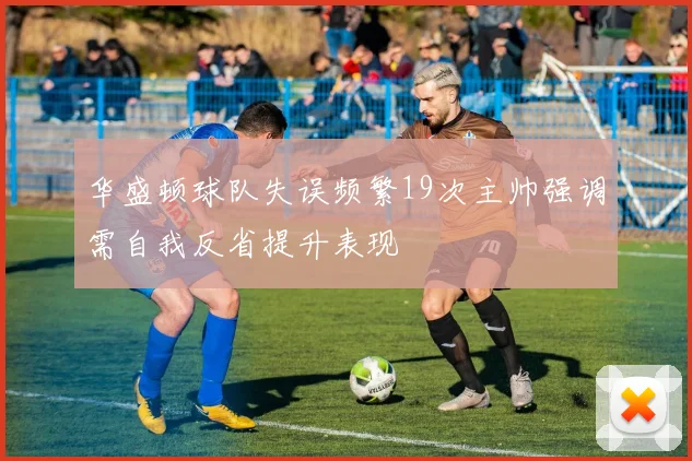 华盛顿球队失误频繁19次主帅强调需自我反省提升表现