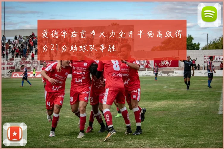 爱德华兹首节火力全开半场高效得分21分助球队争胜