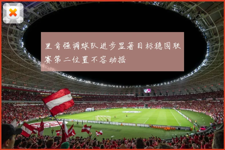 里肯强调球队进步显著目标稳固联赛第二位置不容动摇