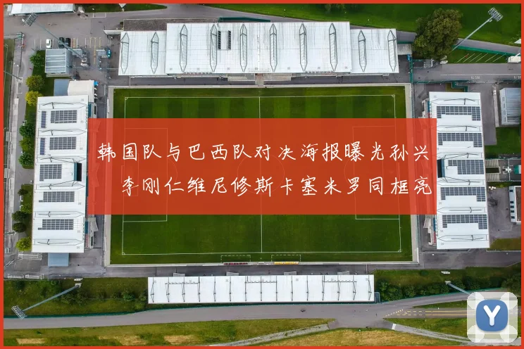 韩国队与巴西队对决海报曝光孙兴慜李刚仁维尼修斯卡塞米罗同框亮相