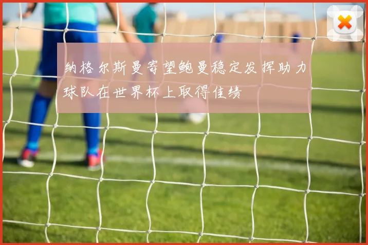 纳格尔斯曼寄望鲍曼稳定发挥助力球队在世界杯上取得佳绩