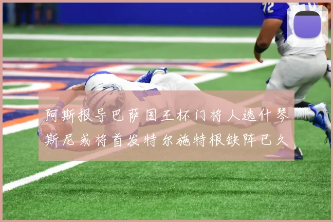 阿斯报导巴萨国王杯门将人选什琴斯尼或将首发特尔施特根缺阵已久