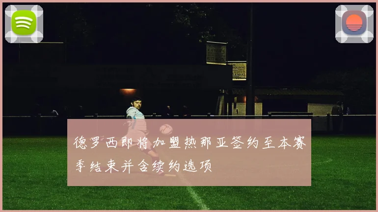 德罗西即将加盟热那亚签约至本赛季结束并含续约选项