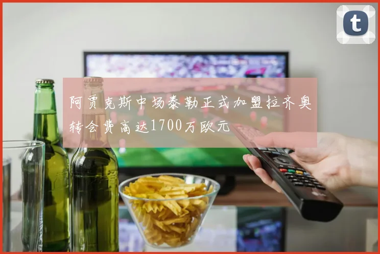 阿贾克斯中场泰勒正式加盟拉齐奥转会费高达1700万欧元