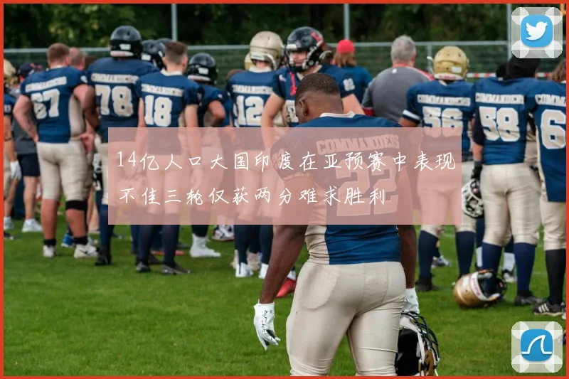 14亿人口大国印度在亚预赛中表现不佳三轮仅获两分难求胜利
