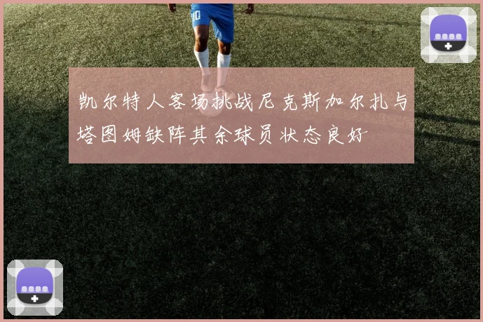 凯尔特人客场挑战尼克斯加尔扎与塔图姆缺阵其余球员状态良好
