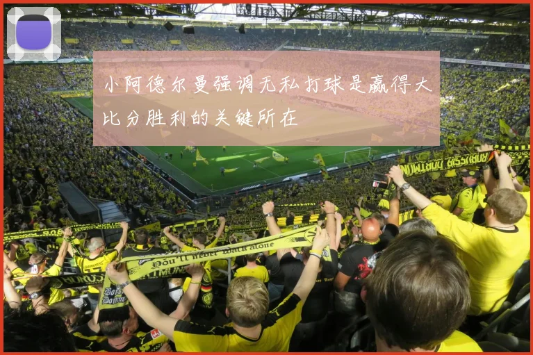 小阿德尔曼强调无私打球是赢得大比分胜利的关键所在