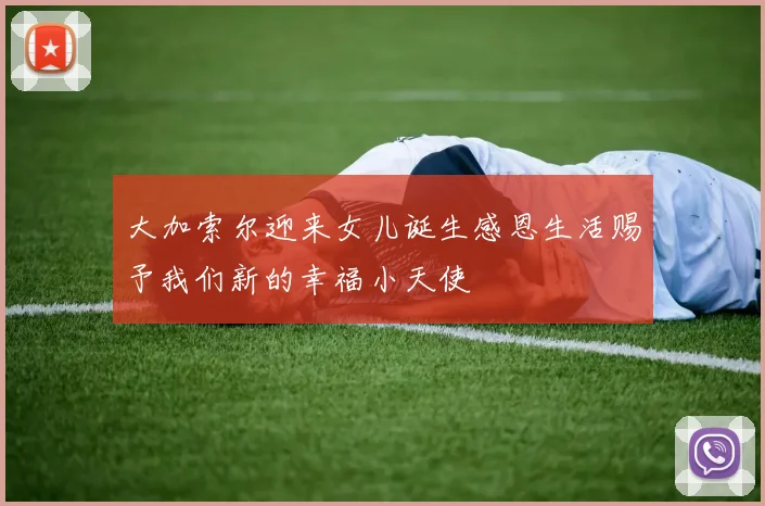 大加索尔迎来女儿诞生感恩生活赐予我们新的幸福小天使
