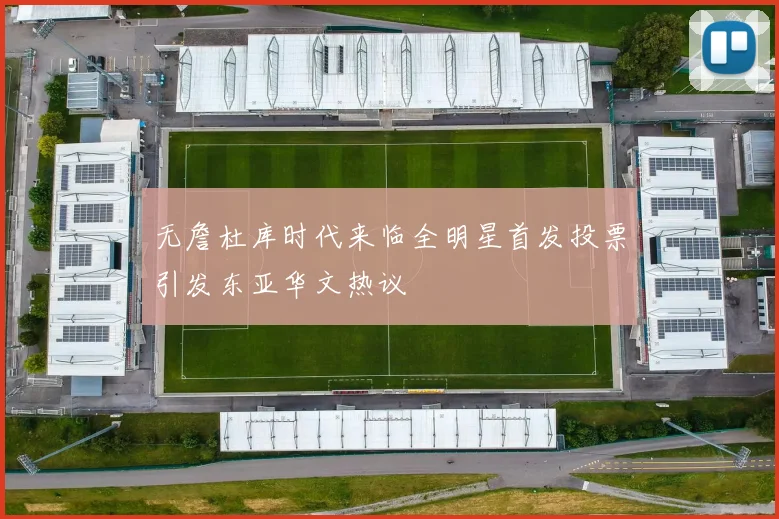 无詹杜库时代来临全明星首发投票引发东亚华文热议
