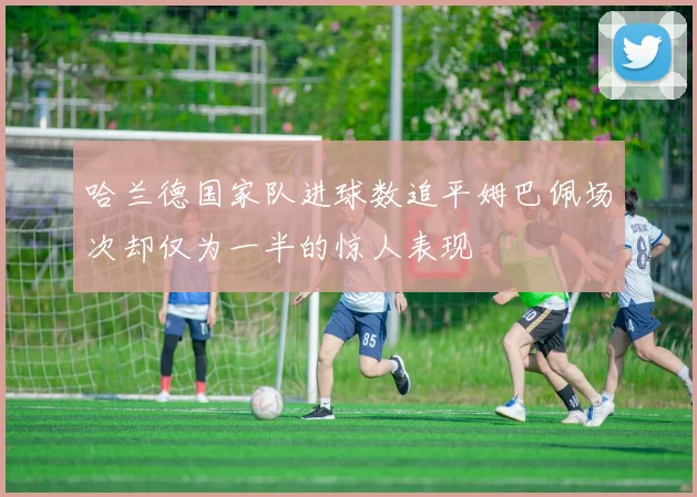 哈兰德国家队进球数追平姆巴佩场次却仅为一半的惊人表现