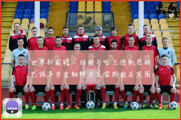 世界杯前瞻：谁能与哈兰德凯恩姆巴佩争夺金靴阿尔瓦雷斯能否突围