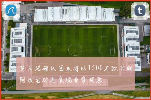 罗马诺确认国米将以1500万欧买断阿坎吉对其表现非常满意