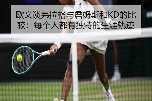 欧文谈弗拉格与詹姆斯和KD的比较：每个人都有独特的生涯轨迹 - jiangnan