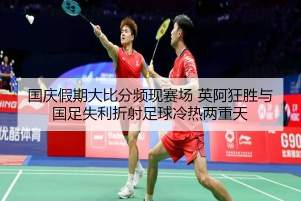 国庆假期大比分频现赛场 英阿狂胜与国足失利折射足球冷热两重天（jiangnan）